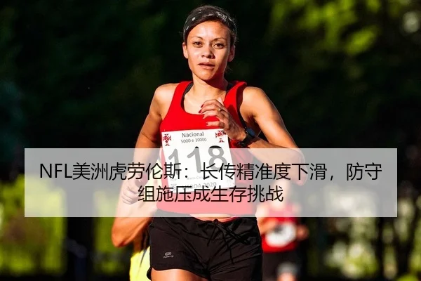 NFL美洲虎劳伦斯：长传精准度下滑，防守组施压成生存挑战
